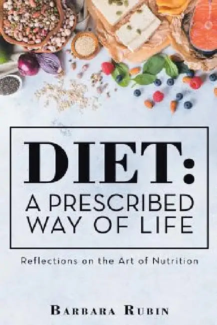 Diet: a Prescribed Way of Life: Reflections on the Art of Nutrition by Barbara Rubin