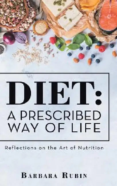 Diet: a Prescribed Way of Life: Reflections on the Art of Nutrition by Barbara Rubin