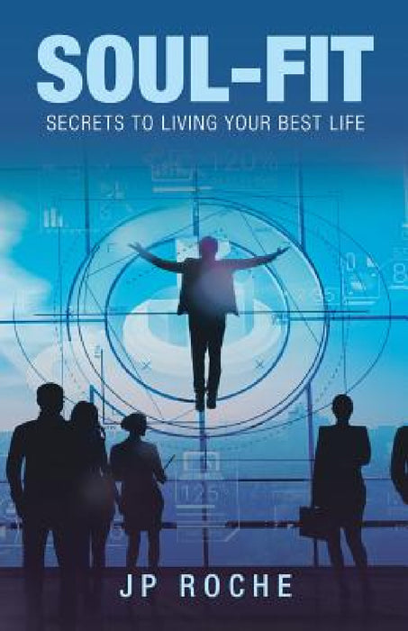 Soul-Fit: Secrets to Living Your Best Life by Jp Roche