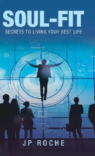 Soul-Fit: Secrets to Living Your Best Life by Jp Roche