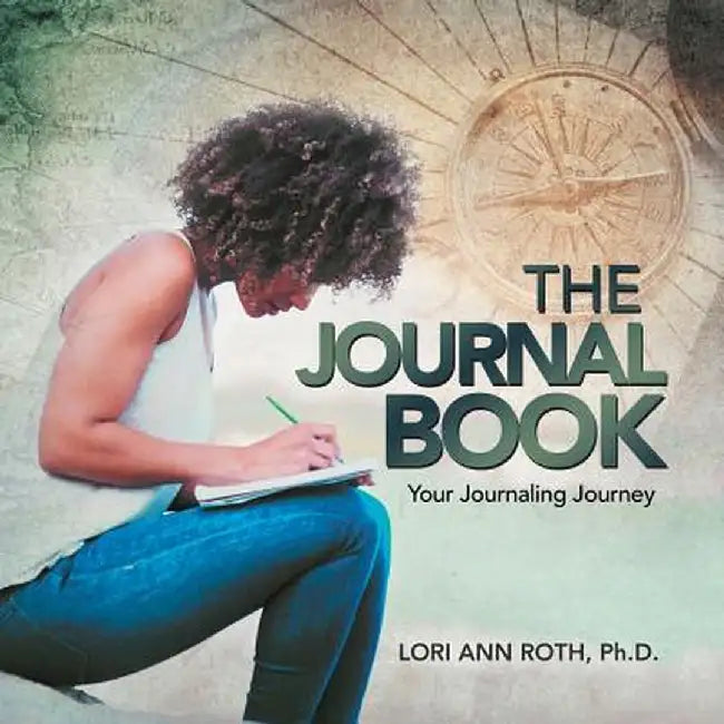 The Journal Book: Your Journaling Journey by Lori Ann Roth Phd
