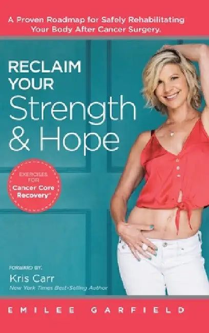 Reclaim Your Strength and Hope: Exercises for Cancer Core Recovery by Emilee Garfield