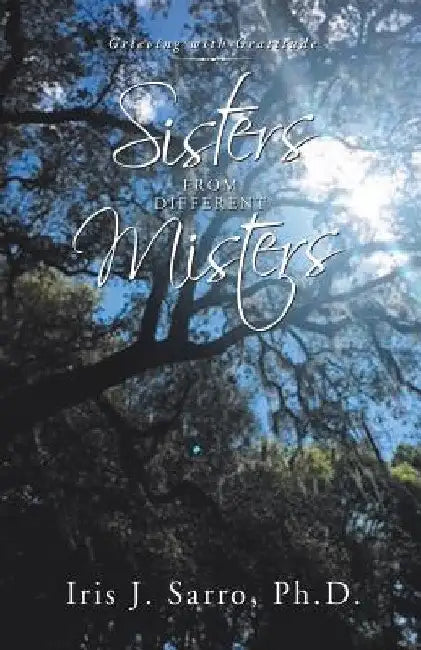 Sisters from Different Misters: Grieving with Gratitude by Iris J. Sarro