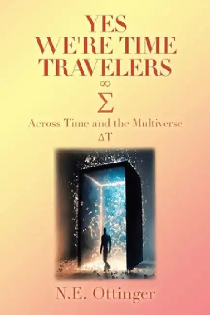 Yes, We're Time Travelers: Across Time and the Multiverse by N. E. Ottinger