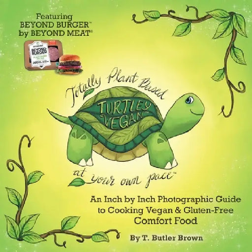 Turtley Vegan: Totally Plant-Based, at Your Own Pace: An Inch by Inch Photographic Guide to Cooking Vegan & Gluten-Free Comfort Food by T. Butler Brown