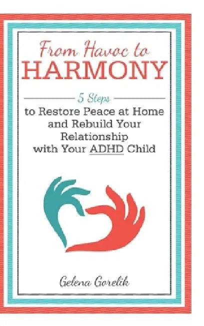 From Havoc to Harmony: 5 Steps to Restore Peace at Home and Rebuild Your Relationship with Your Adhd Child by Gelena Gorelik