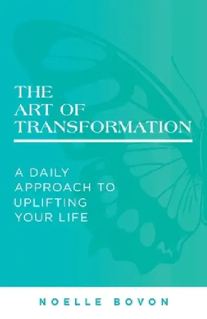 The Art of Transformation: A Daily Approach to Uplifting Your Life by Noelle Bovon