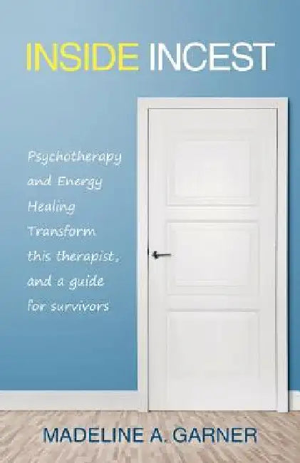 Inside Incest: Psychotherapy and Energy Healing Transform This Therapist, and a Guide for Survivors by Madeline a. Garner