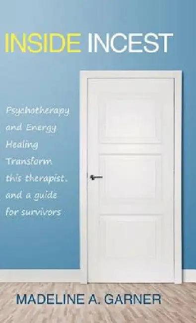 Inside Incest: Psychotherapy and Energy Healing Transform This Therapist, and a Guide for Survivors by Madeline a. Garner