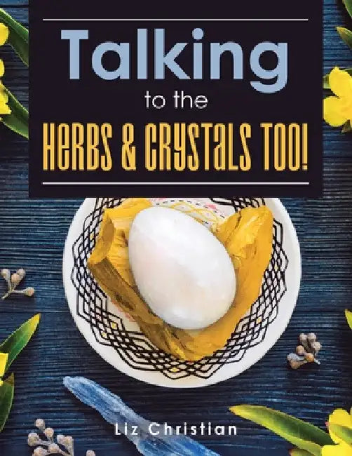 Talking to the Herbs & Crystals Too! by Liz Christian