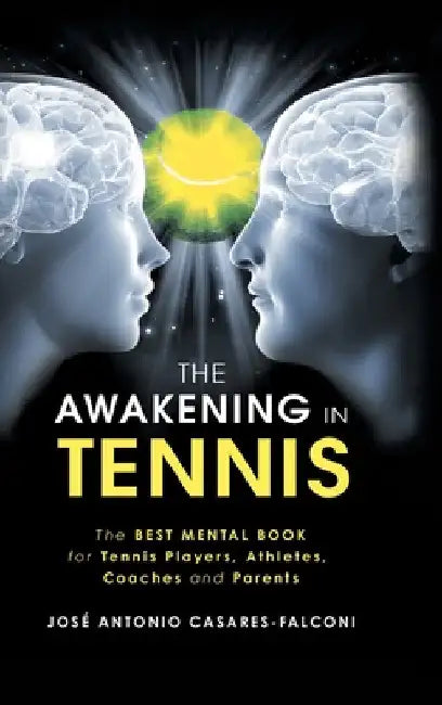 The Awakening in Tennis: The Best Mental Book for Tennis Players, Athletes, Coaches and Parents by José Antonio Casares-Falconi