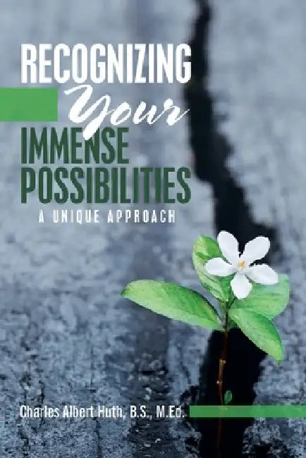 Recognizing Your Immense Possibilities: A Unique Approach by Charles Albert Huth B. S. M. Ed