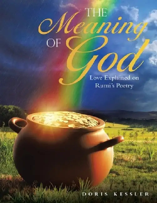 The Meaning of God: Love Explained on Rumi's Poetry by Doris Kessler