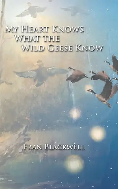 My Heart Knows What the Wild Geese Know by Fran Blackwell