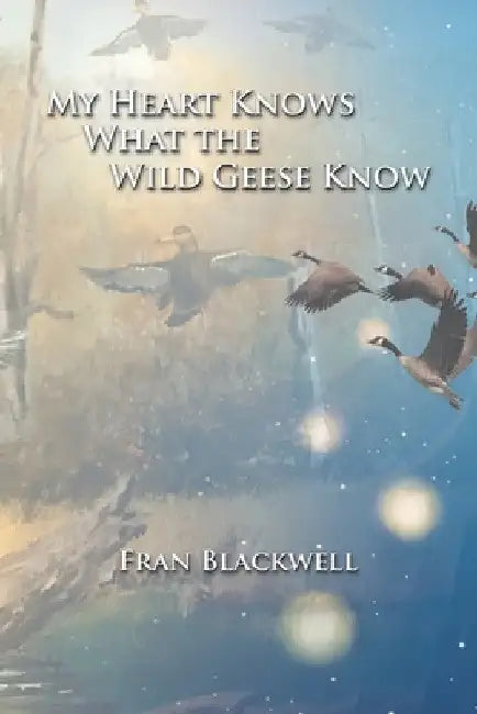 My Heart Knows What the Wild Geese Know by Fran Blackwell