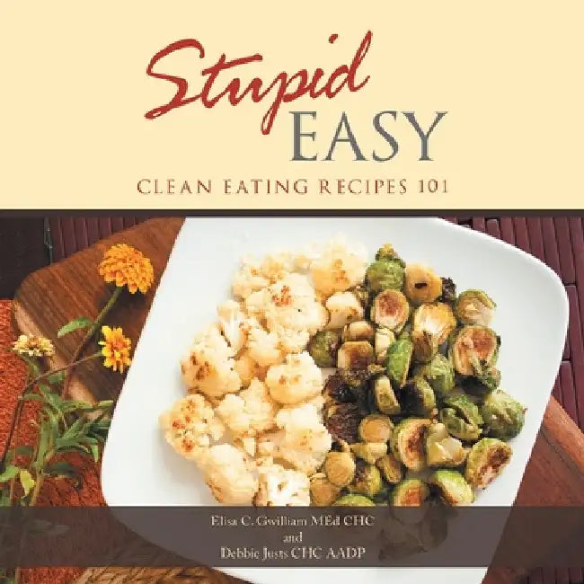 Stupid Easy: Clean Eating Recipes 101 by Elisa C. Gwilliam Med Chc