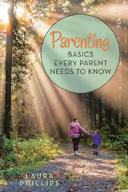 Parenting: Basics Every Parent Needs to Know by Laura Phillips