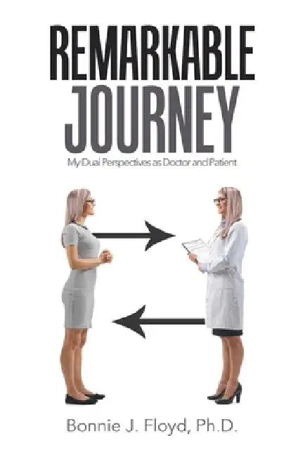 Remarkable Journey: My Dual Perspectives as Doctor and Patient by Bonnie J. Floyd