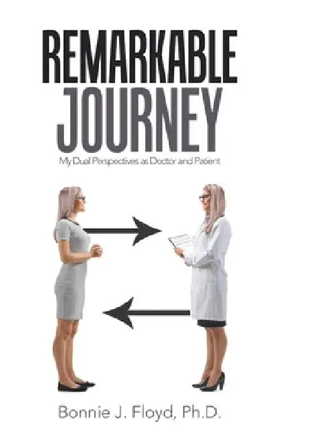 Remarkable Journey: My Dual Perspectives as Doctor and Patient by Bonnie J. Floyd