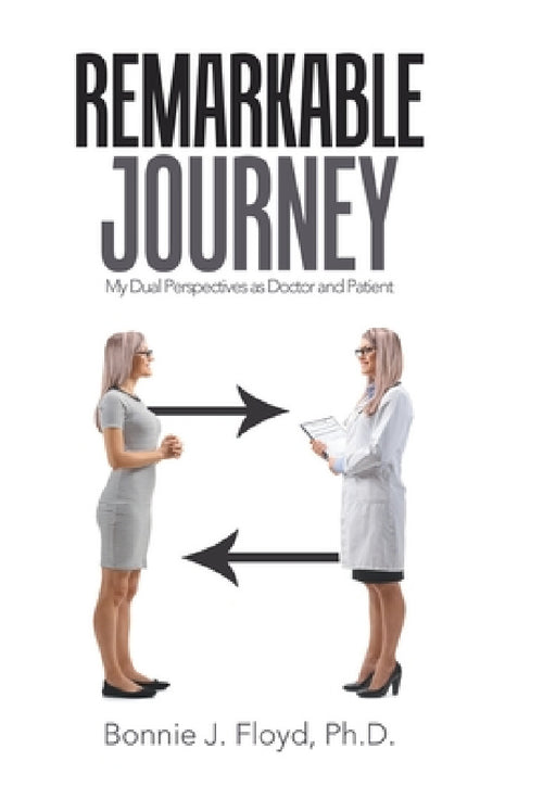 Remarkable Journey: My Dual Perspectives as Doctor and Patient by Bonnie J. Floyd