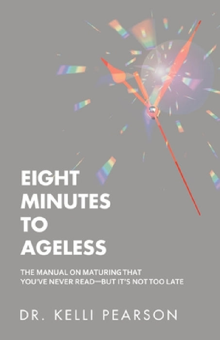 Eight Minutes to Ageless: The Manual on Maturing That You've Never Read-But It's Not Too Late by Kelli Pearson