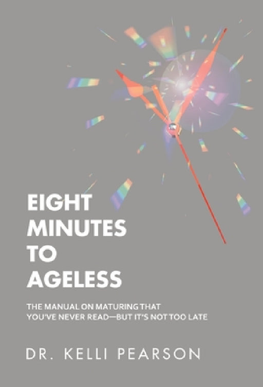 Eight Minutes to Ageless: The Manual on Maturing That You've Never Read-But It's Not Too Late by Kelli Pearson