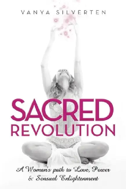 Sacred Revolution: A Woman's Path to Love, Power & Sensual Enlightenment by Vanya Silverten