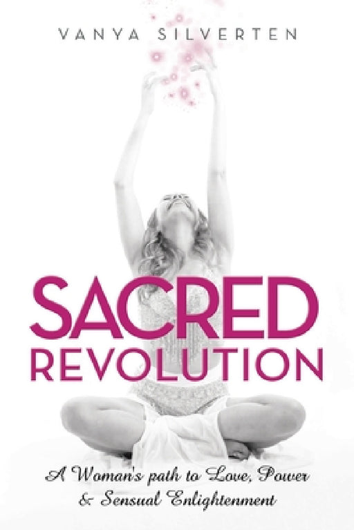 Sacred Revolution: A Woman's Path to Love, Power & Sensual Enlightenment by Vanya Silverten