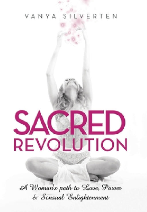 Sacred Revolution: A Woman's Path to Love, Power & Sensual Enlightenment by Vanya Silverten