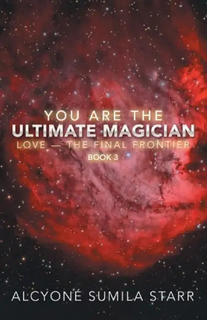 You Are the Ultimate Magician: Love - the Final Frontier by Starr, Alcyoné Sumila