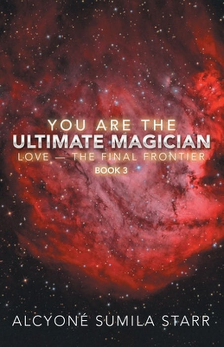 You Are the Ultimate Magician: Love - the Final Frontier by Starr, Alcyoné Sumila