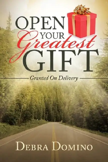 Open Your Greatest Gift: Granted on Delivery by Debra Domino