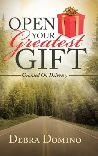 Open Your Greatest Gift: Granted on Delivery by Debra Domino