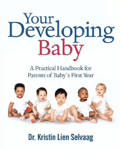 Your Developing Baby: A Practical Handbook for Parents of Baby`S First Year by Kristin Lien Selvaag
