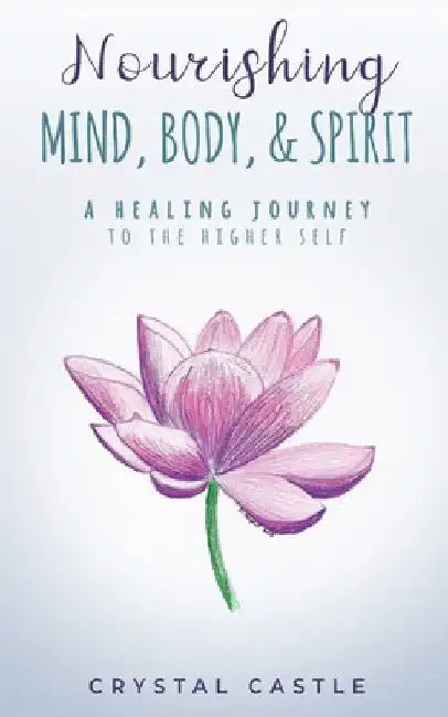 Nourishing Mind, Body, & Spirit: A Healing Journey to the Higher Self by Crystal Castle