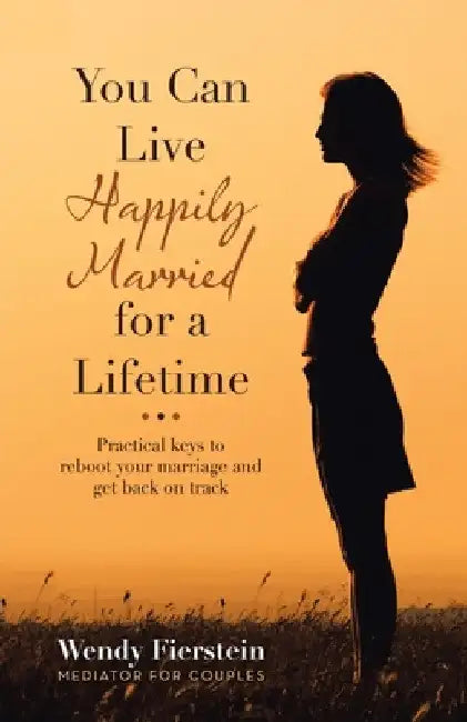 You Can Live Happily Married for a Lifetime: Practical Keys to Reboot Your Marriage and Get Back on Track by Wendy Fierstein