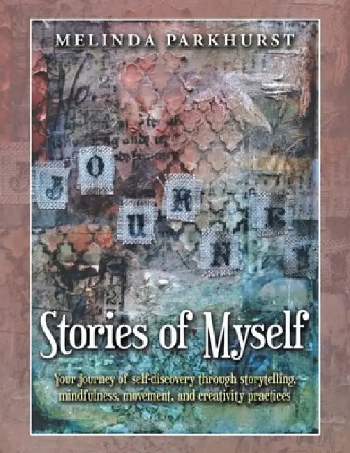 Stories of Myself: Your Journey of Self-Discovery Through Storytelling, Mindfulness, Movement, and Creativity Practices by Melinda Parkhurst