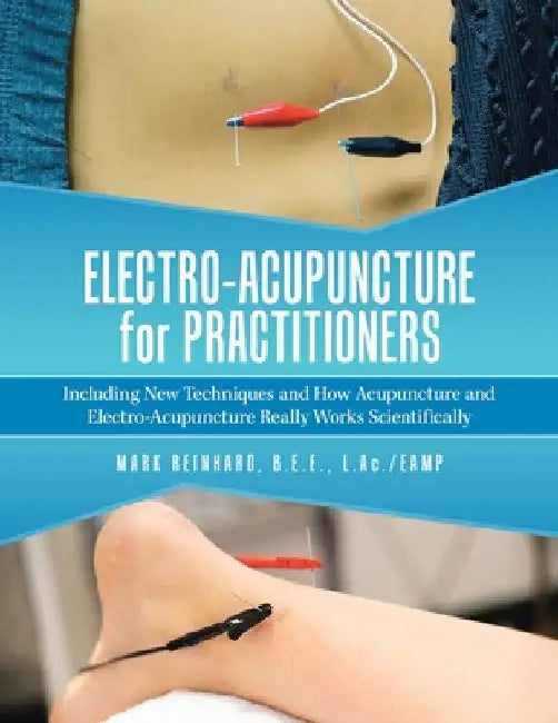 Electro-Acupuncture for Practitioners: Including New Techniques and How Acupuncture and Electro-Acupuncture Really Works Scientifically by Mark Reinhard B. E. E. L. Ac /Eamp
