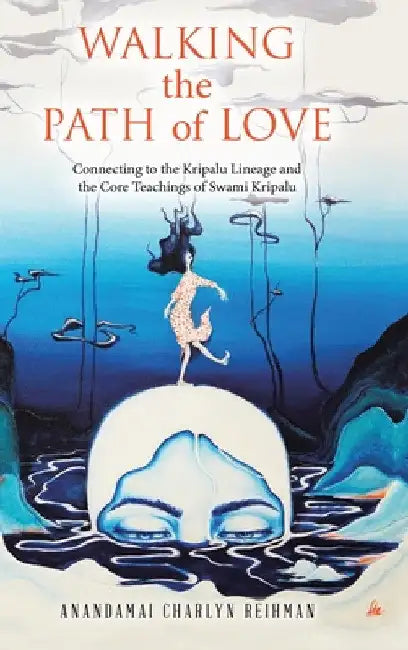 Walking the Path of Love: Connecting to the Kripalu Lineage and the Core Teachings of Swami Kripalu by Anandamai Charlyn Reihman