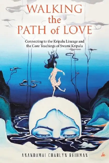 Walking the Path of Love: Connecting to the Kripalu Lineage and the Core Teachings of Swami Kripalu by Anandamai Charlyn Reihman