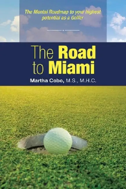 The Road to Miami: The Mental Roadmap to Your Highest Potential as a Golfer by Martha Cobo M. S. M. H. C.