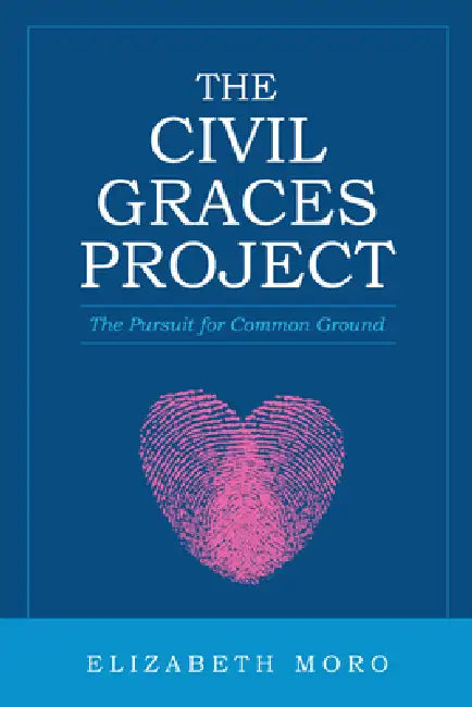 The Civil Graces Project: The Pursuit for Common Ground by Elizabeth Moro