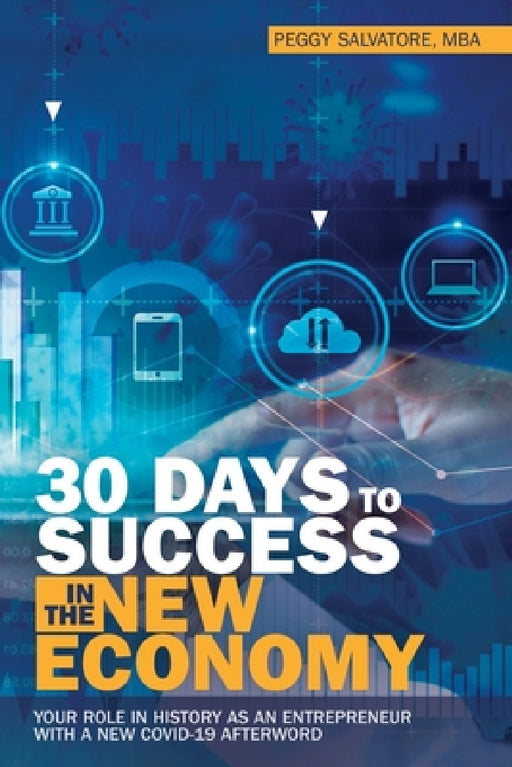 30 Days to Success in the New Economy: Your Role in History as an Entrepreneur with a New Covid-19 Afterword by Peggy Salvatore Mba