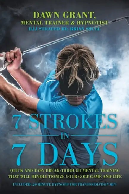 7 Strokes In 7 Days: Quick And Easy Break-Through Mental Training That Will Revolutionize Your Golf Game And Life by Dawn Grant