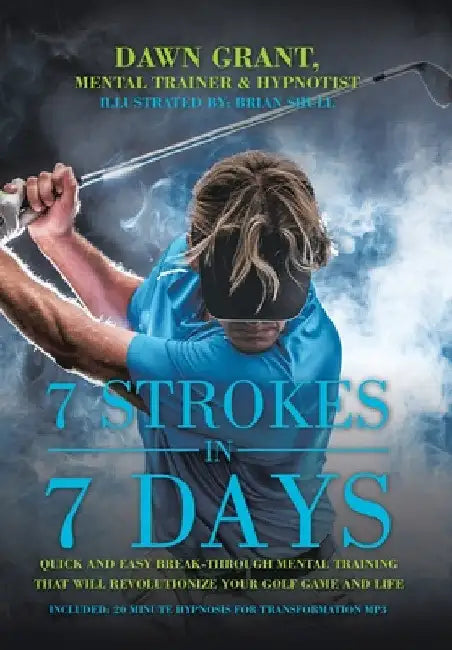 7 Strokes In 7 Days: Quick And Easy Break-Through Mental Training That Will Revolutionize Your Golf Game And Life by Dawn Grant