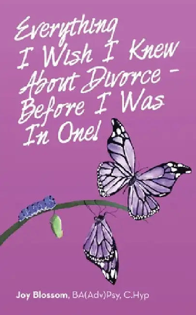 Everything I Wish I Knew About Divorce - Before I Was in One! by Joy Blossom Ba(adv)Psy C. Hyp