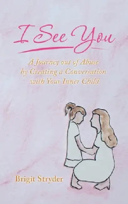 I See You: A Journey out of Abuse by Creating a Conversation with Your Inner Child by Brigit Stryder