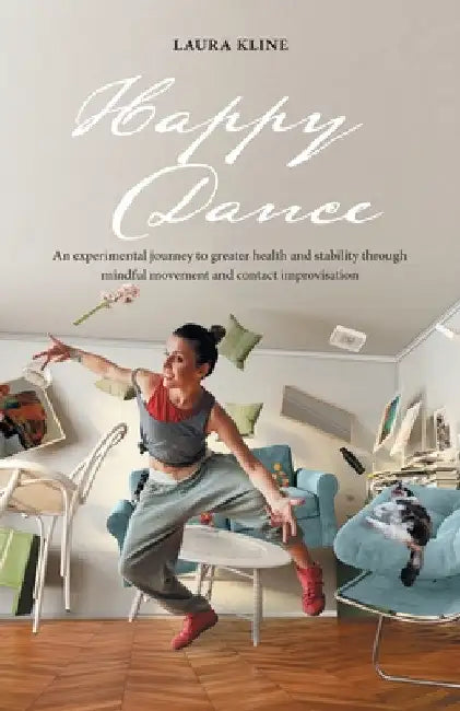 Happy Dance: An Experimental Journey to Greater Health and Stability Through Mindful Movement and Contact Improvisation by Laura Kline