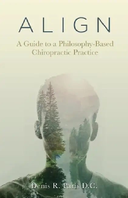 A L I G N: A Guide to a Philosophy-Based Chiropractic Practice by Denis R. Paris D. C.