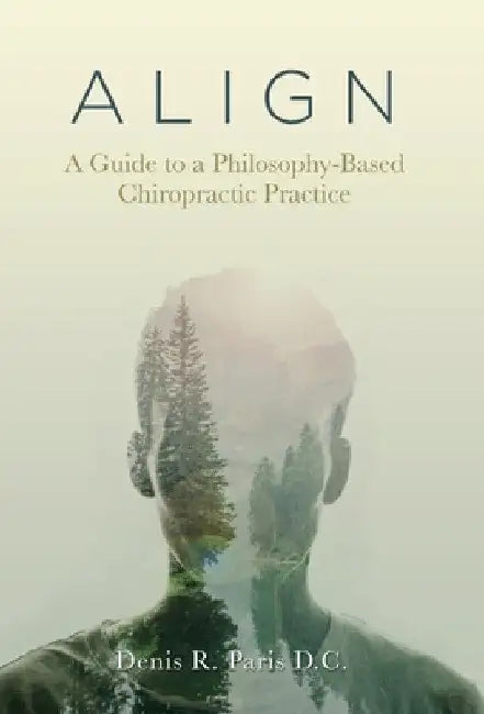 A L I G N: A Guide to a Philosophy-Based Chiropractic Practice by Denis R. Paris D. C.